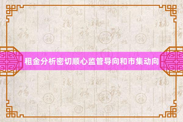 租金分析密切顺心监管导向和市集动向