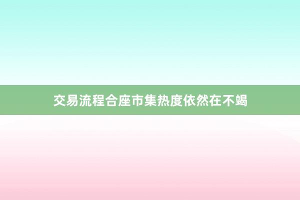 交易流程合座市集热度依然在不竭