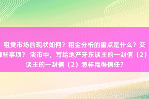 租赁市场的现状如何？租金分析的重点是什么？交易流程应注意哪些事项？ 淡市中，写给地产牙东谈主的一封信（2）怎样赢得信任？