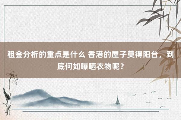 租金分析的重点是什么 香港的屋子莫得阳台，到底何如曝晒衣物呢？