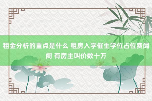 租金分析的重点是什么 租房入学催生学位占位费阛阓 有房主叫价数十万