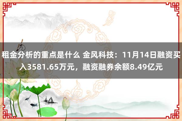 租金分析的重点是什么 金风科技：11月14日融资买入3581.65万元，融资融券余额8.49亿元