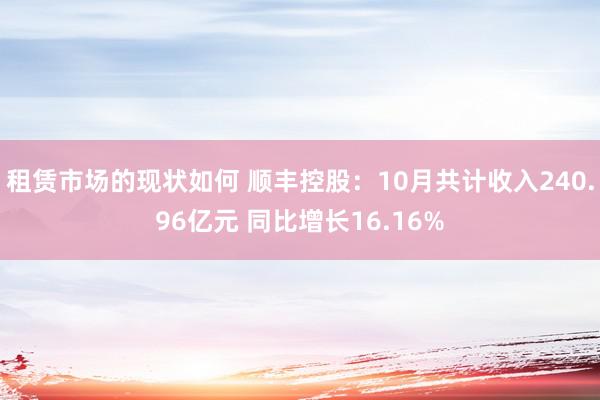 租赁市场的现状如何 顺丰控股：10月共计收入240.96亿元 同比增长16.16%