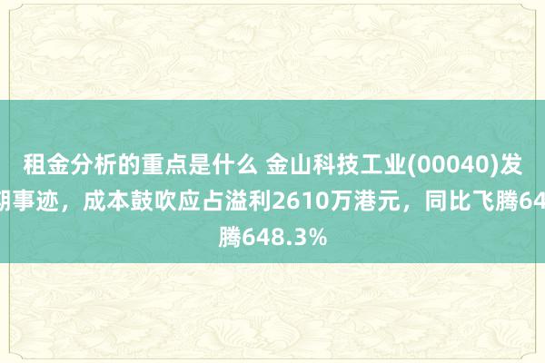 租金分析的重点是什么 金山科技工业(00040)发布中期事迹，成本鼓吹应占溢利2610万港元，同比飞腾648.3%