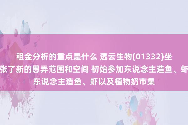 租金分析的重点是什么 透云生物(01332)坐褥的莱茵衣藻扩张了新的愚弄范围和空间 初始参加东说念主造鱼、虾以及植物奶市集