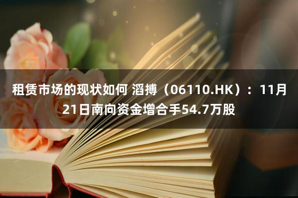 租赁市场的现状如何 滔搏（06110.HK）：11月21日南向资金增合手54.7万股