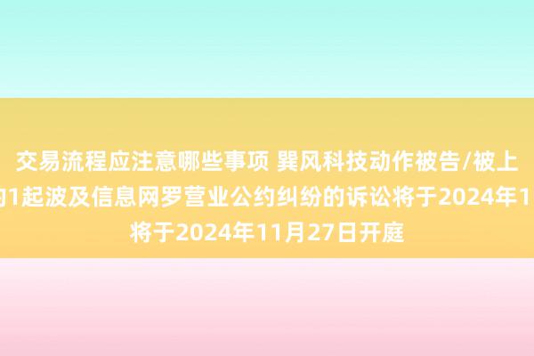 交易流程应注意哪些事项 巽风科技动作被告/被上诉东说念主的1起波及信息网罗营业公约纠纷的诉讼将于2024年11月27日开庭