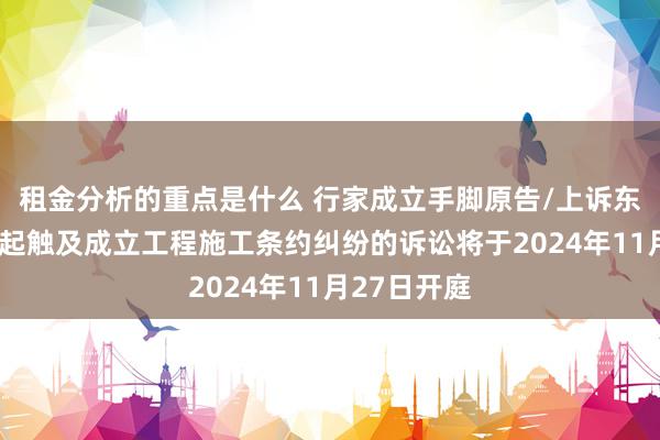 租金分析的重点是什么 行家成立手脚原告/上诉东说念主的1起触及成立工程施工条约纠纷的诉讼将于2024年11月27日开庭