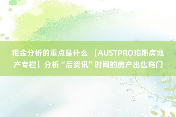 租金分析的重点是什么 【AUSTPRO珀斯房地产专栏】分析“后资讯”时间的房产出售窍门