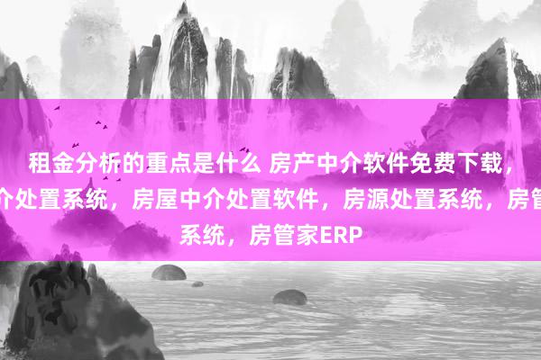 租金分析的重点是什么 房产中介软件免费下载，房产中介处置系统，房屋中介处置软件，房源处置系统，房管家ERP