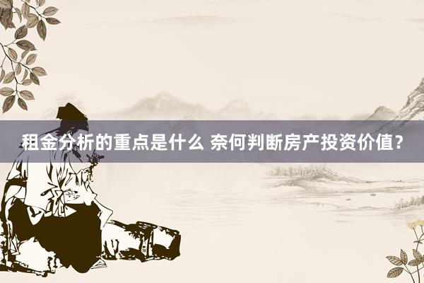 租金分析的重点是什么 奈何判断房产投资价值？