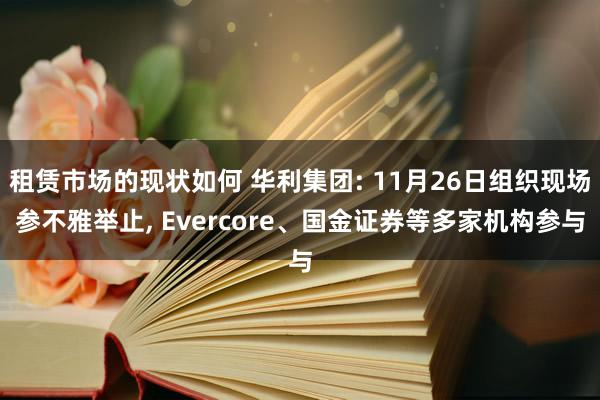 租赁市场的现状如何 华利集团: 11月26日组织现场参不雅举止, Evercore、国金证券等多家机构参与