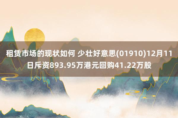 租赁市场的现状如何 少壮好意思(01910)12月11日斥资893.95万港元回购41.22万股