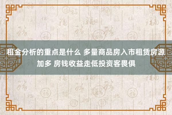 租金分析的重点是什么 多量商品房入市租赁房源加多 房钱收益走低投资客畏俱