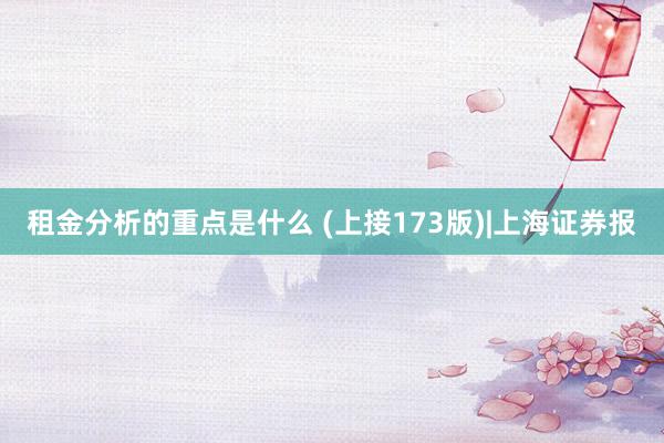 租金分析的重点是什么 (上接173版)|上海证券报