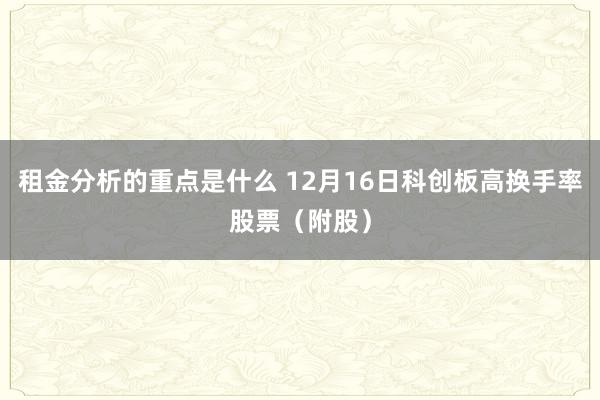 租金分析的重点是什么 12月16日科创板高换手率股票（附股）