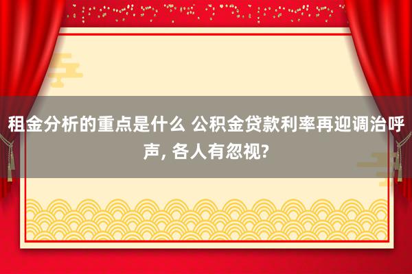 租金分析的重点是什么 公积金贷款利率再迎调治呼声, 各人有忽视?