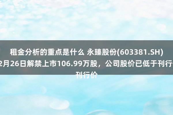 租金分析的重点是什么 永臻股份(603381.SH)12月26日解禁上市106.99万股，公司股价已低于刊行价