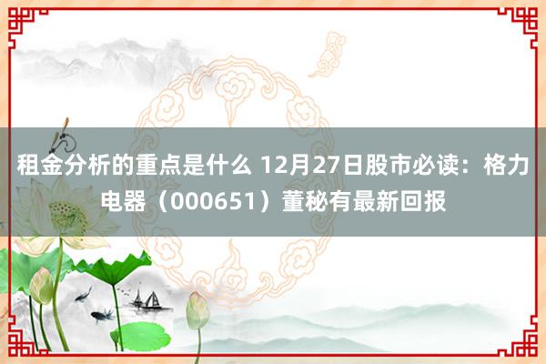 租金分析的重点是什么 12月27日股市必读：格力电器（000651）董秘有最新回报