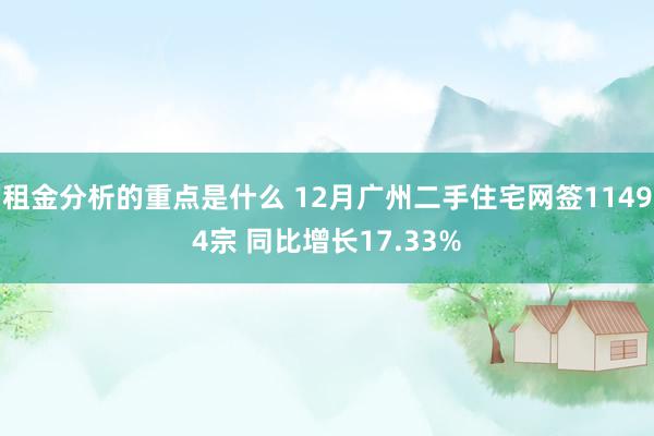 租金分析的重点是什么 12月广州二手住宅网签11494宗 同比增长17.33%