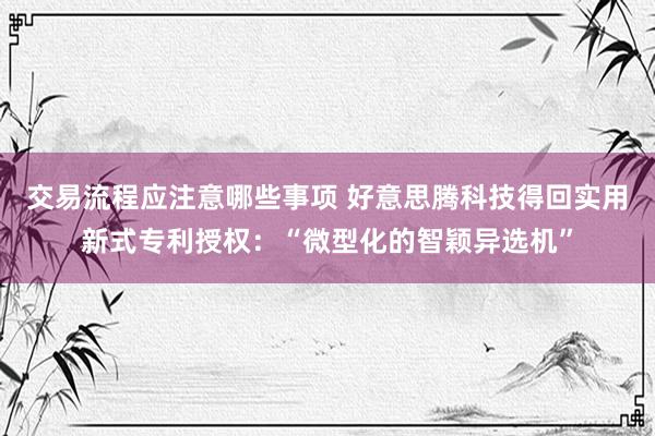 交易流程应注意哪些事项 好意思腾科技得回实用新式专利授权：“微型化的智颖异选机”