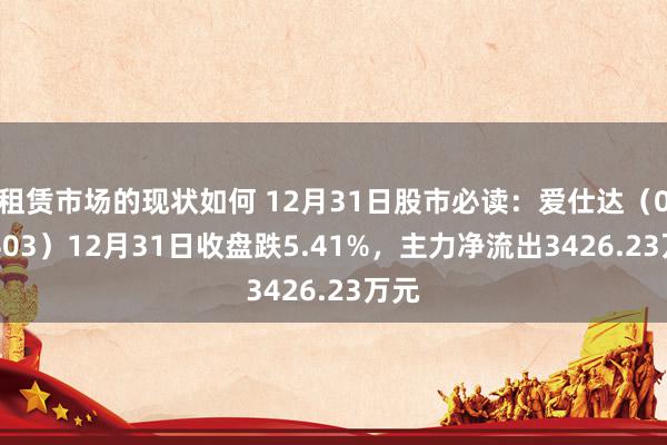 租赁市场的现状如何 12月31日股市必读：爱仕达（002403）12月31日收盘跌5.41%，主力净流出3426.23万元