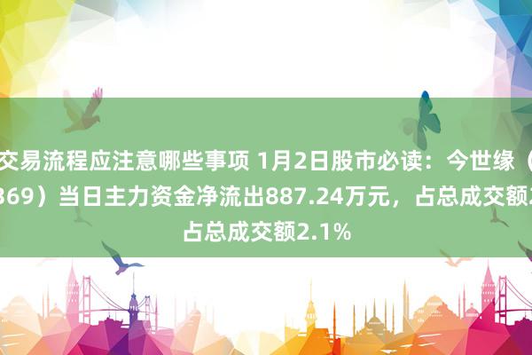 交易流程应注意哪些事项 1月2日股市必读：今世缘（603369）当日主力资金净流出887.24万元，占总成交额2.1%