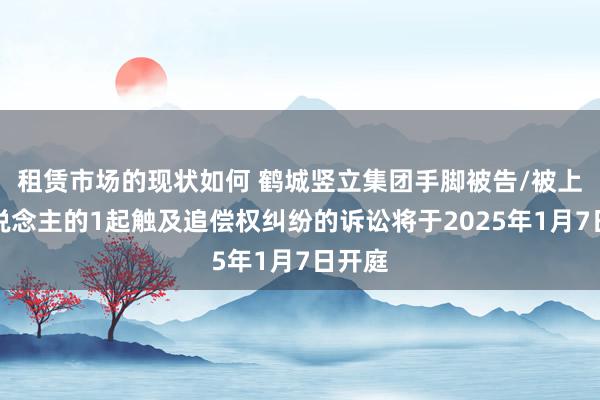 租赁市场的现状如何 鹤城竖立集团手脚被告/被上诉东说念主的1起触及追偿权纠纷的诉讼将于2025年1月7日开庭