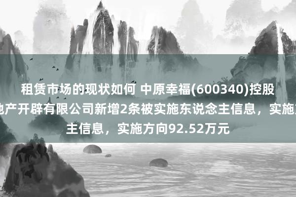 租赁市场的现状如何 中原幸福(600340)控股的廊坊京御房地产开辟有限公司新增2条被实施东说念主信息，实施方向92.52万元