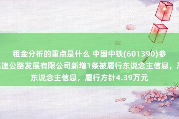 租金分析的重点是什么 中国中铁(601390)参股的贵州金仁桐高速公路发展有限公司新增1条被履行东说念主信息，履行方针4.39万元