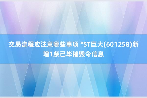 交易流程应注意哪些事项 *ST巨大(601258)新增1条已毕摧毁令信息