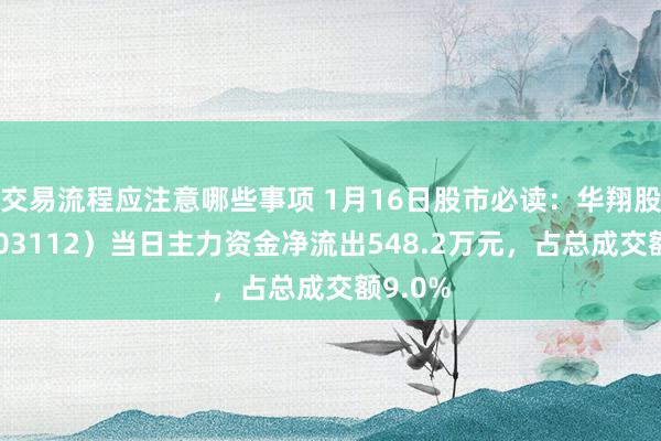 交易流程应注意哪些事项 1月16日股市必读：华翔股份（603112）当日主力资金净流出548.2万元，占总成交额9.0%