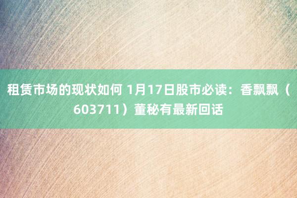 租赁市场的现状如何 1月17日股市必读：香飘飘（603711）董秘有最新回话