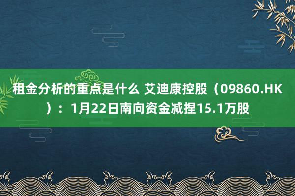 租金分析的重点是什么 艾迪康控股（09860.HK）：1月22日南向资金减捏15.1万股