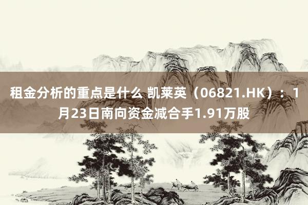 租金分析的重点是什么 凯莱英（06821.HK）：1月23日南向资金减合手1.91万股