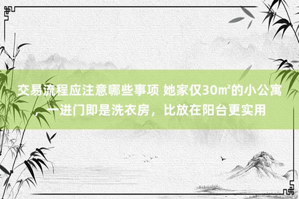 交易流程应注意哪些事项 她家仅30㎡的小公寓，一进门即是洗衣房，比放在阳台更实用