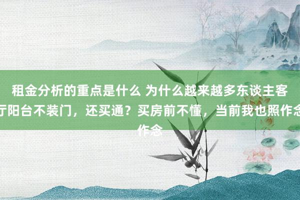 租金分析的重点是什么 为什么越来越多东谈主客厅阳台不装门，还买通？买房前不懂，当前我也照作念