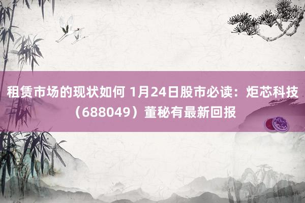 租赁市场的现状如何 1月24日股市必读：炬芯科技（688049）董秘有最新回报