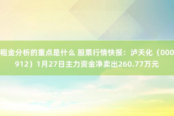 租金分析的重点是什么 股票行情快报：泸天化（000912）1月27日主力资金净卖出260.77万元