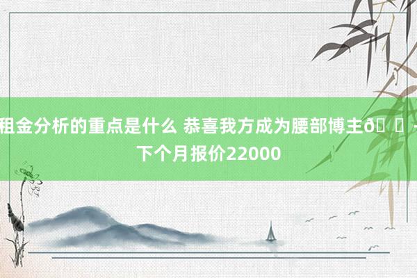 租金分析的重点是什么 恭喜我方成为腰部博主😭下个月报价22000