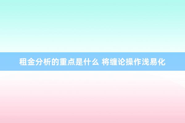 租金分析的重点是什么 将缠论操作浅易化