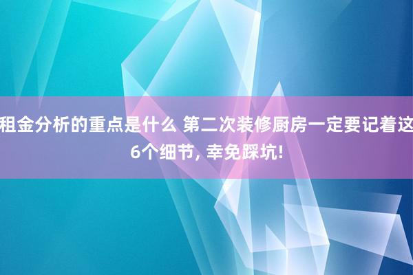 租金分析的重点是什么 第二次装修厨房一定要记着这6个细节, 幸免踩坑!