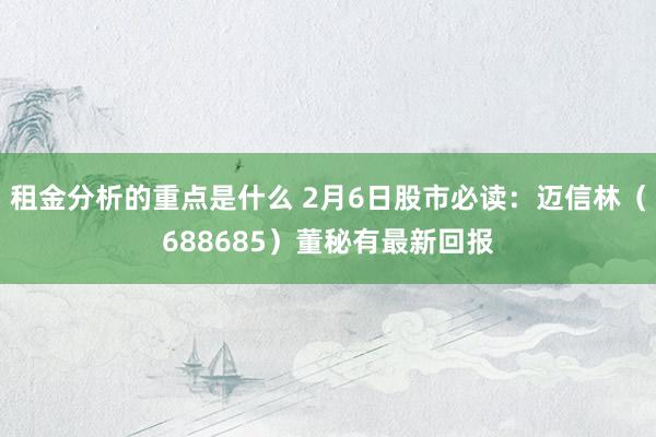 租金分析的重点是什么 2月6日股市必读：迈信林（688685）董秘有最新回报