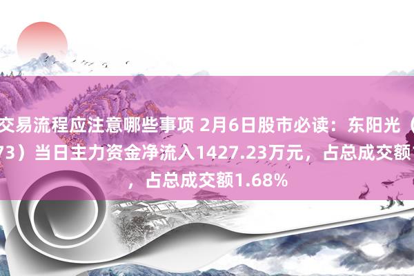 交易流程应注意哪些事项 2月6日股市必读：东阳光（600673）当日主力资金净流入1427.23万元，占总成交额1.68%