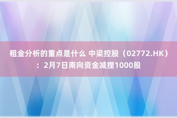 租金分析的重点是什么 中梁控股（02772.HK）：2月7日南向资金减捏1000股