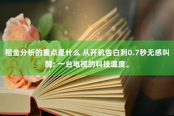 租金分析的重点是什么 从开机告白到0.7秒无感叫醒: 一台电视的科技温度。