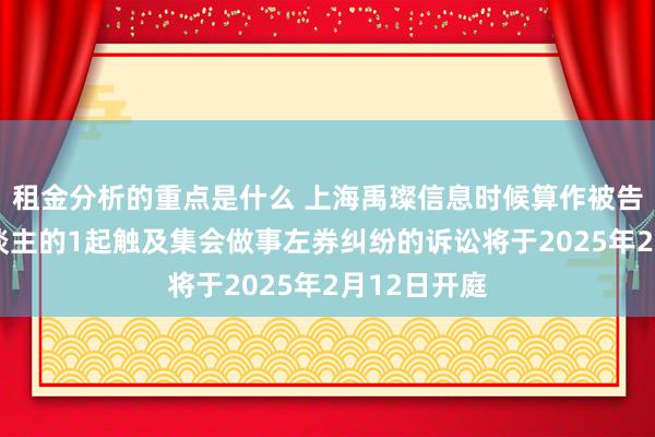 租金分析的重点是什么 上海禹璨信息时候算作被告/被上诉东谈主的1起触及集会做事左券纠纷的诉讼将于2025年2月12日开庭