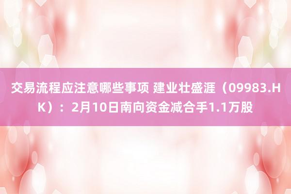 交易流程应注意哪些事项 建业壮盛涯（09983.HK）：2月10日南向资金减合手1.1万股