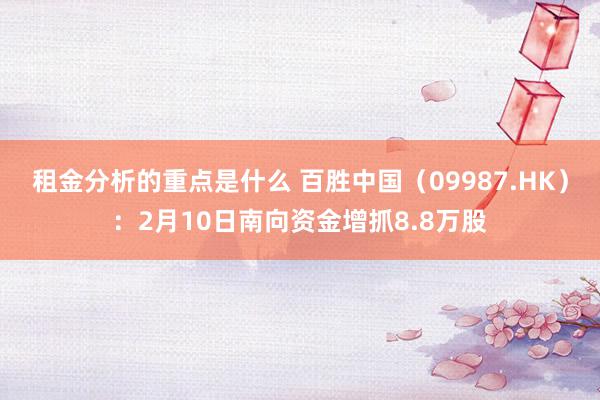 租金分析的重点是什么 百胜中国（09987.HK）：2月10日南向资金增抓8.8万股