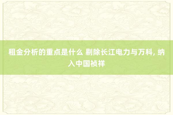 租金分析的重点是什么 剔除长江电力与万科, 纳入中国祯祥